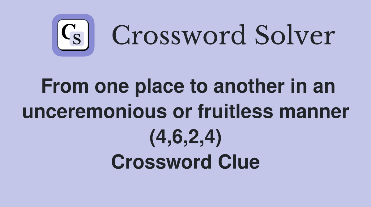 From one place to another in an unceremonious or fruitless manner (4,6